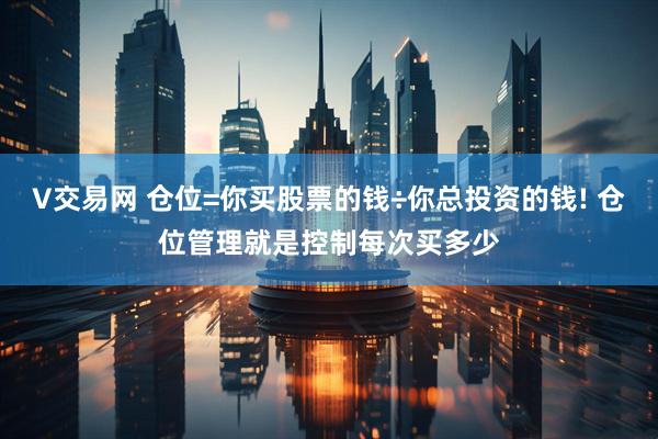V交易网 仓位=你买股票的钱÷你总投资的钱! 仓位管理就是控制每次买多少