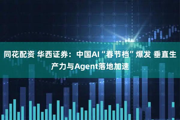 同花配资 华西证券：中国AI“春节档”爆发 垂直生产力与Agent落地加速