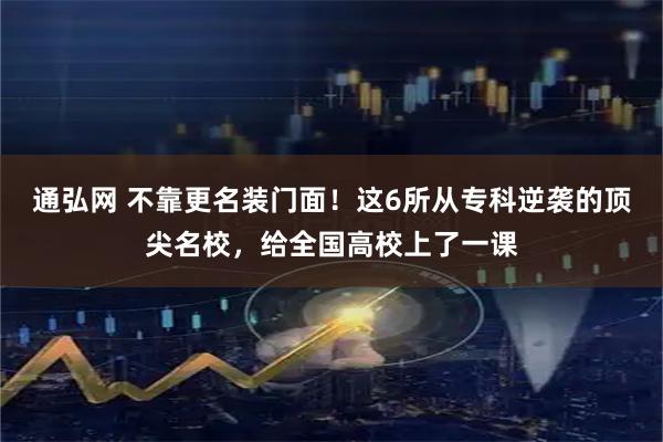 通弘网 不靠更名装门面！这6所从专科逆袭的顶尖名校，给全国高校上了一课