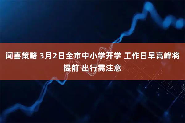 闻喜策略 3月2日全市中小学开学 工作日早高峰将提前 出行需注意