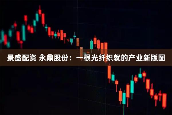 景盛配资 永鼎股份：一根光纤织就的产业新版图