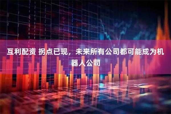 互利配资 拐点已现，未来所有公司都可能成为机器人公司