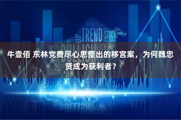 牛壹佰 东林党费尽心思整出的移宫案，为何魏忠贤成为获利者？