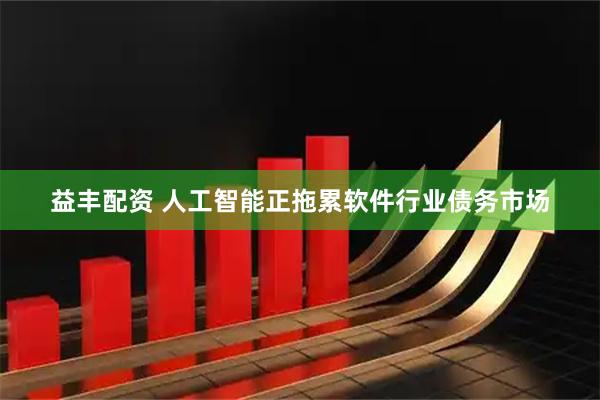 益丰配资 人工智能正拖累软件行业债务市场