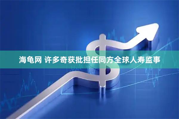 海龟网 许多奇获批担任同方全球人寿监事