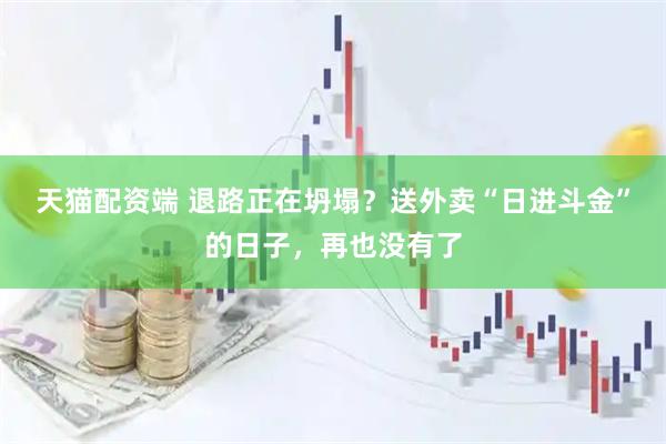 天猫配资端 退路正在坍塌？送外卖“日进斗金”的日子，再也没有了