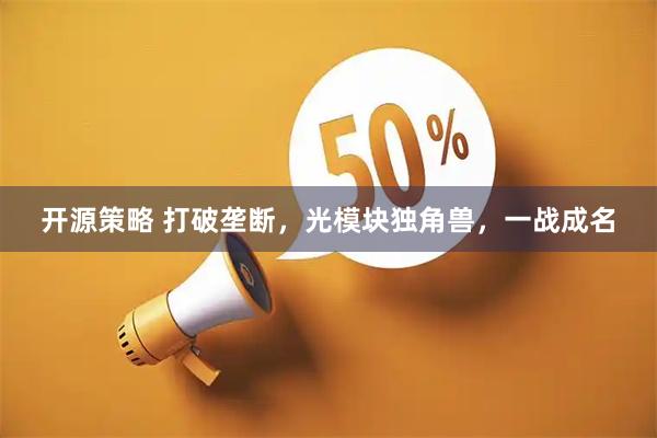 开源策略 打破垄断，光模块独角兽，一战成名