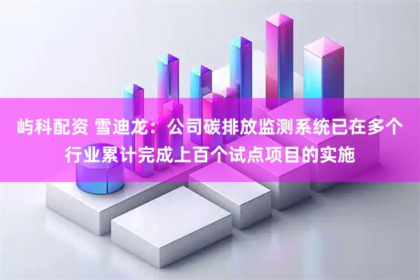 屿科配资 雪迪龙：公司碳排放监测系统已在多个行业累计完成上百个试点项目的实施