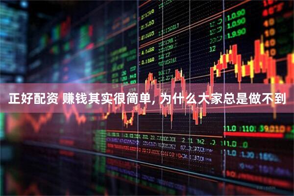 正好配资 赚钱其实很简单, 为什么大家总是做不到
