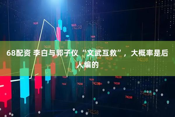 68配资 李白与郭子仪 “文武互救”，大概率是后人编的