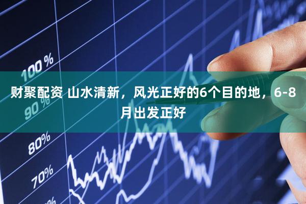 财聚配资 山水清新,风光正好的6个目的地,6-8月出发正好