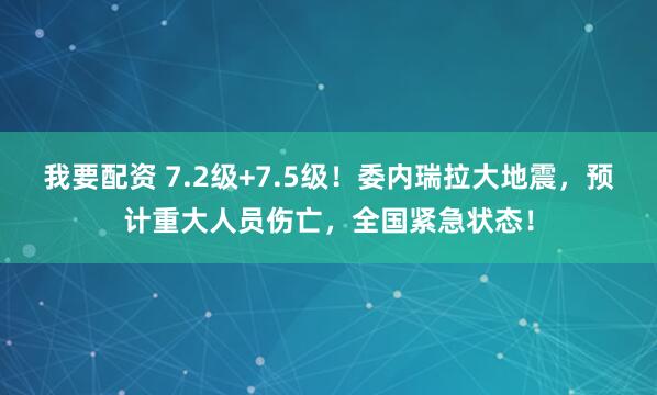 我要配资 7.2级+7.5级！委内瑞拉大地震，预计重大人员伤亡，全国紧急状态！