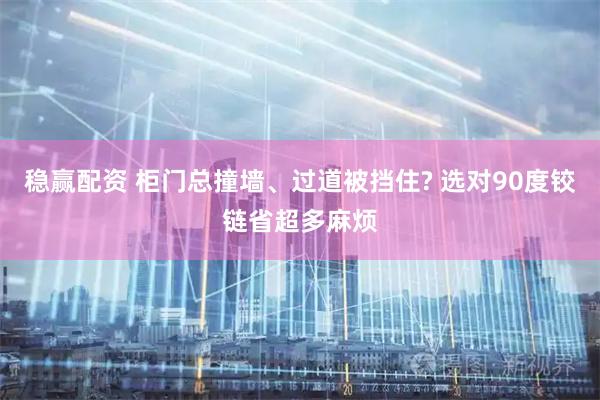 稳赢配资 柜门总撞墙、过道被挡住? 选对90度铰链省超多麻烦