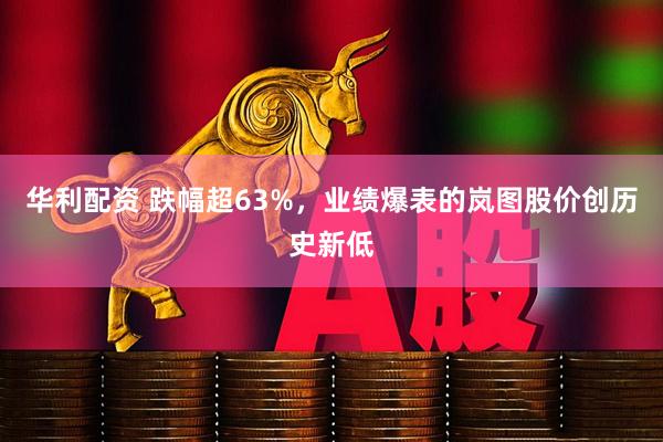 华利配资 跌幅超63%，业绩爆表的岚图股价创历史新低