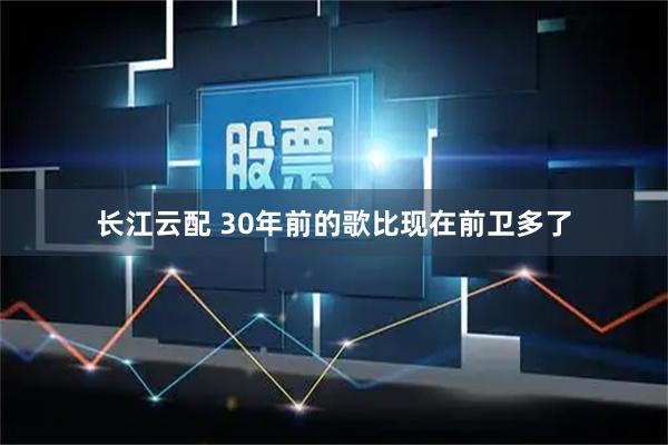 长江云配 30年前的歌比现在前卫多了
